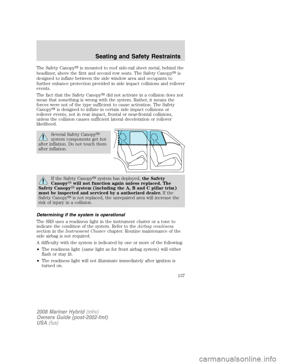 Mercury Mariner Hybrid 2008  Owners Manuals The Safety Canopyis mounted to roof side-rail sheet metal, behind the
headliner, above the first and second row seats. The Safety Canopyis
designed to inflate between the side window area and occupa