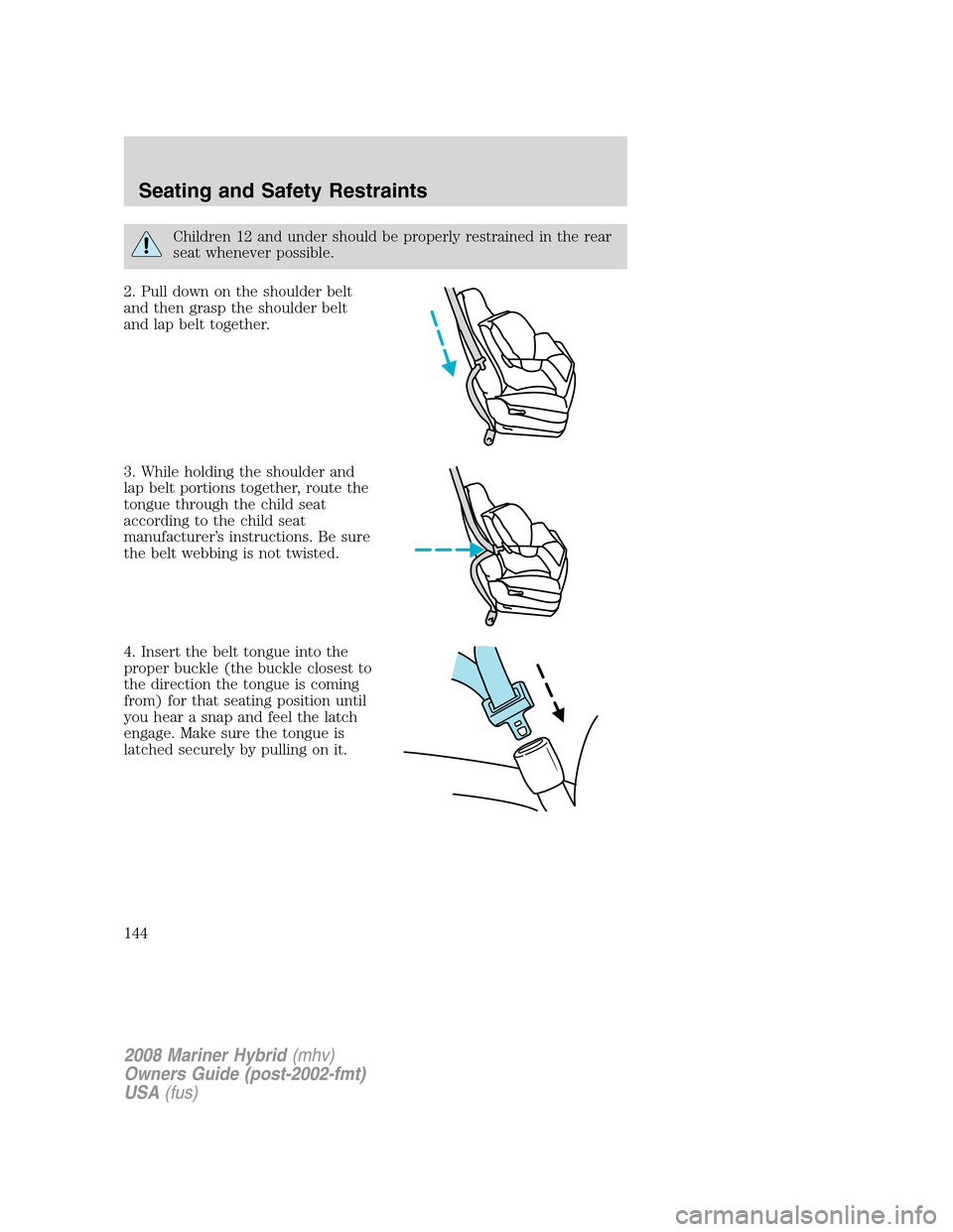Mercury Mariner Hybrid 2008 Owners Manuals Children 12 and under should be properly restrained in the rear
seat whenever possible.
2. Pull down on the shoulder belt
and then grasp the shoulder belt
and lap belt together.
3. While holding the s Mercury Mariner Hybrid 2008 Owners Manuals Children 12 and under should be properly restrained in the rear
seat whenever possible.
2. Pull down on the shoulder belt
and then grasp the shoulder belt
and lap belt together.
3. While holding the s