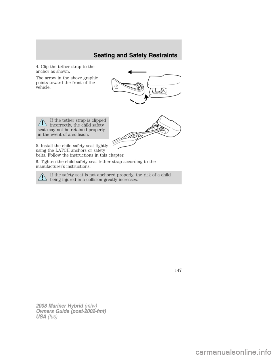 Mercury Mariner Hybrid 2008 Owners Manuals 4. Clip the tether strap to the
anchor as shown.
The arrow in the above graphic
points toward the front of the
vehicle.
If the tether strap is clipped
incorrectly, the child safety
seat may not be ret Mercury Mariner Hybrid 2008 Owners Manuals 4. Clip the tether strap to the
anchor as shown.
The arrow in the above graphic
points toward the front of the
vehicle.
If the tether strap is clipped
incorrectly, the child safety
seat may not be ret