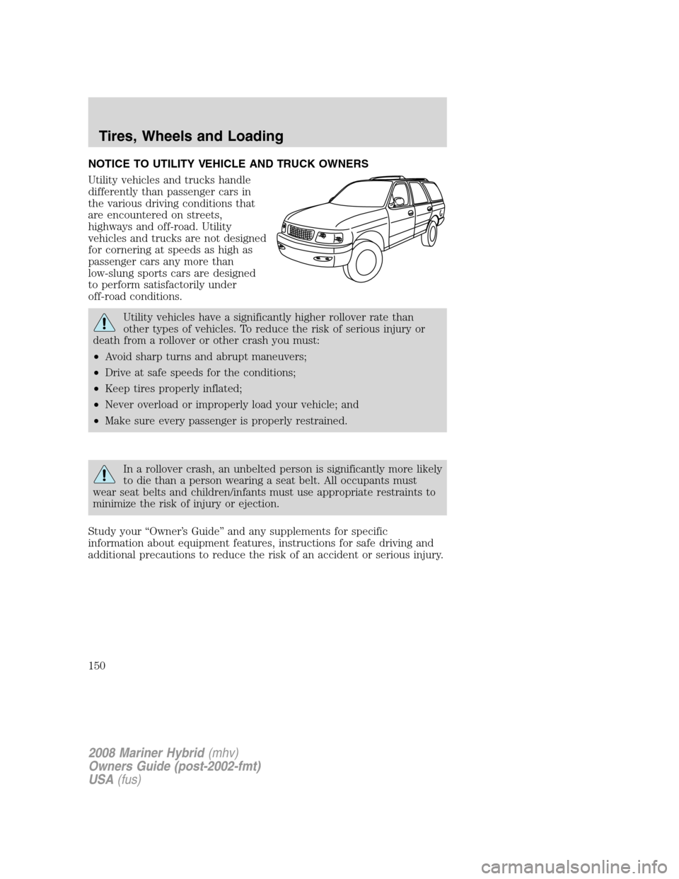 Mercury Mariner Hybrid 2008 Owners Manuals NOTICE TO UTILITY VEHICLE AND TRUCK OWNERS
Utility vehicles and trucks handle
differently than passenger cars in
the various driving conditions that
are encountered on streets,
highways and off-road. Mercury Mariner Hybrid 2008 Owners Manuals NOTICE TO UTILITY VEHICLE AND TRUCK OWNERS
Utility vehicles and trucks handle
differently than passenger cars in
the various driving conditions that
are encountered on streets,
highways and off-road.