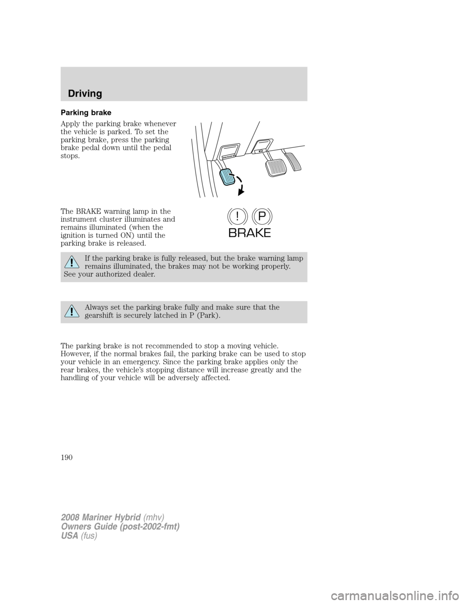 Mercury Mariner Hybrid 2008  s Owners Guide Parking brake
Apply the parking brake whenever
the vehicle is parked. To set the
parking brake, press the parking
brake pedal down until the pedal
stops.
The BRAKE warning lamp in the
instrument clust