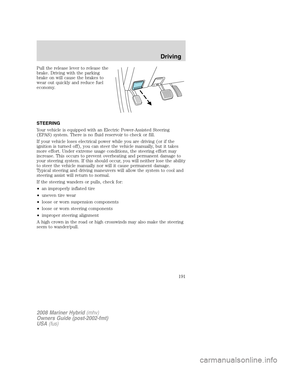 Mercury Mariner Hybrid 2008  Owners Manuals Pull the release lever to release the
brake. Driving with the parking
brake on will cause the brakes to
wear out quickly and reduce fuel
economy.
STEERING
Your vehicle is equipped with an Electric Pow