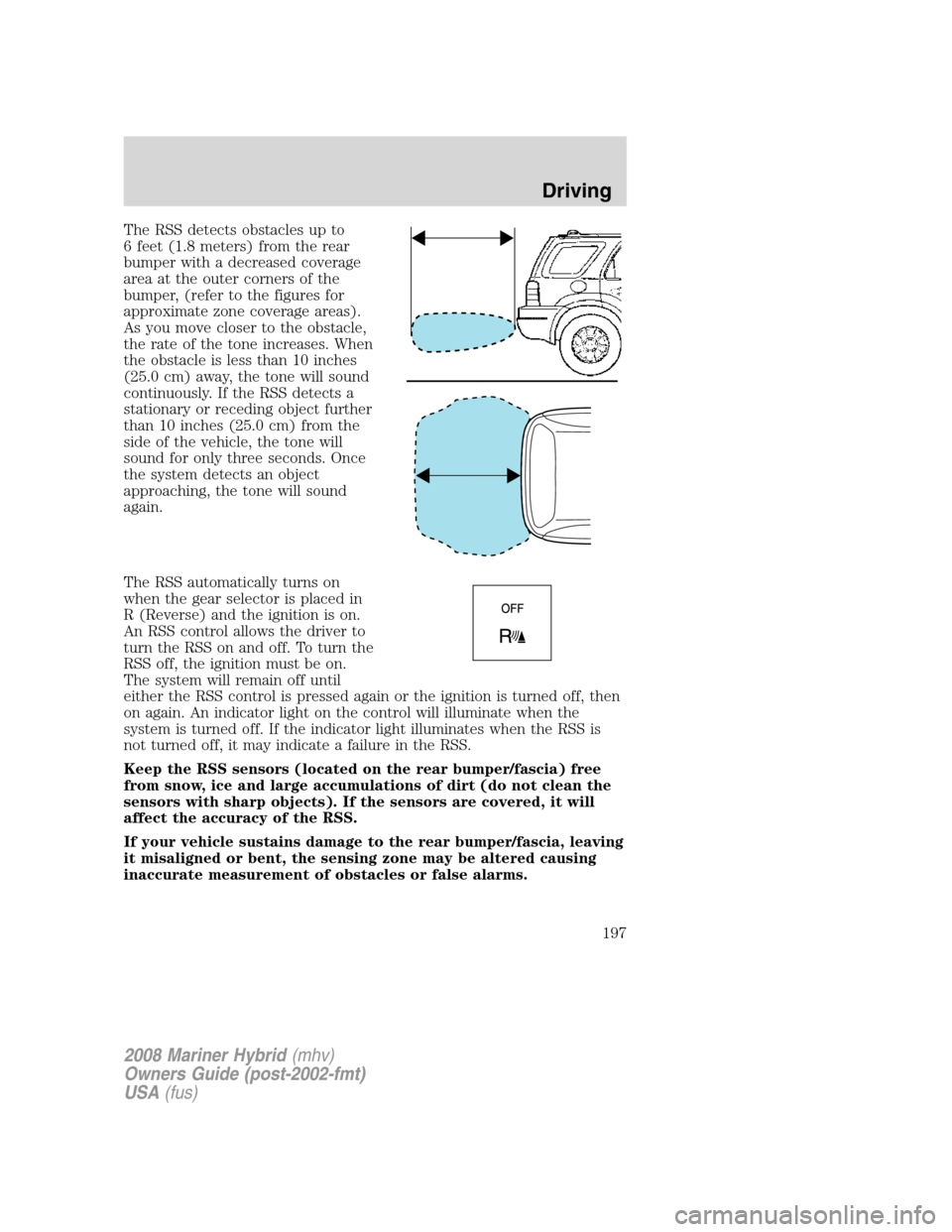 Mercury Mariner Hybrid 2008 Owners Manuals The RSS detects obstacles up to
6 feet (1.8 meters) from the rear
bumper with a decreased coverage
area at the outer corners of the
bumper, (refer to the figures for
approximate zone coverage areas).
Mercury Mariner Hybrid 2008 Owners Manuals The RSS detects obstacles up to
6 feet (1.8 meters) from the rear
bumper with a decreased coverage
area at the outer corners of the
bumper, (refer to the figures for
approximate zone coverage areas).