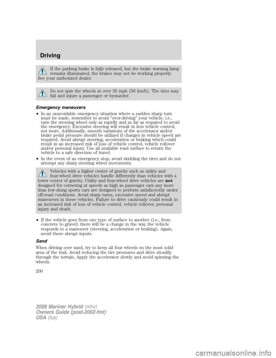 Mercury Mariner Hybrid 2008  s Owners Guide If the parking brake is fully released, but the brake warning lamp
remains illuminated, the brakes may not be working properly.
See your authorized dealer.
Do not spin the wheels at over 35 mph (56 km