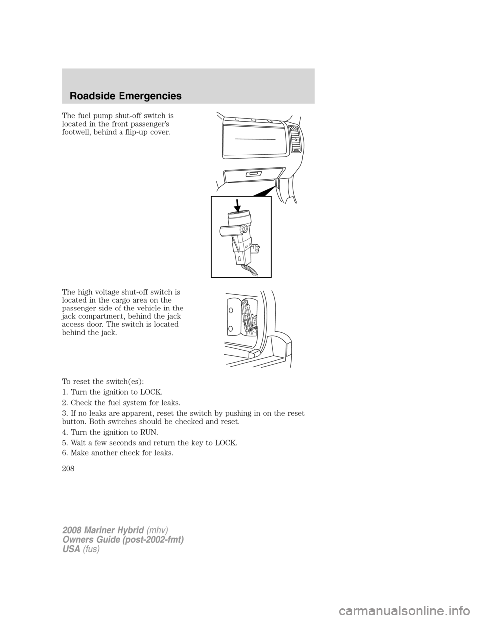 Mercury Mariner Hybrid 2008  Owners Manuals The fuel pump shut-off switch is
located in the front passenger’s
footwell, behind a flip-up cover.
The high voltage shut-off switch is
located in the cargo area on the
passenger side of the vehicle