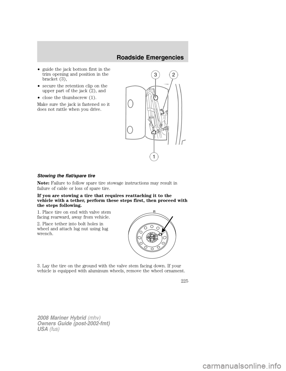 Mercury Mariner Hybrid 2008  s Service Manual •guide the jack bottom first in the
trim opening and position in the
bracket (3),
•secure the retention clip on the
upper part of the jack (2), and
•close the thumbscrew (1).
Make sure the jack 