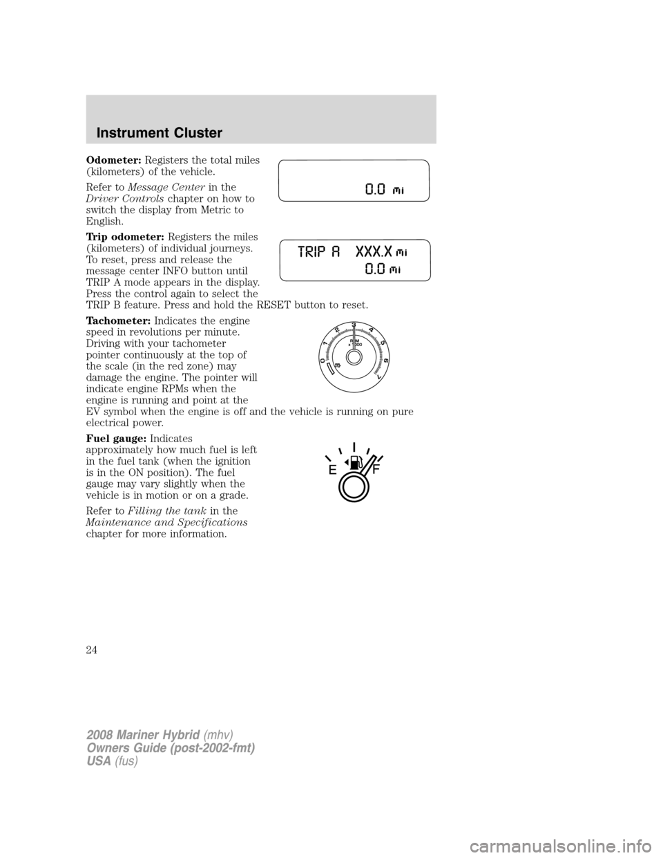 Mercury Mariner Hybrid 2008  Owners Manuals Odometer:Registers the total miles
(kilometers) of the vehicle.
Refer toMessage Centerin the
Driver Controlschapter on how to
switch the display from Metric to
English.
Trip odometer:Registers the mil