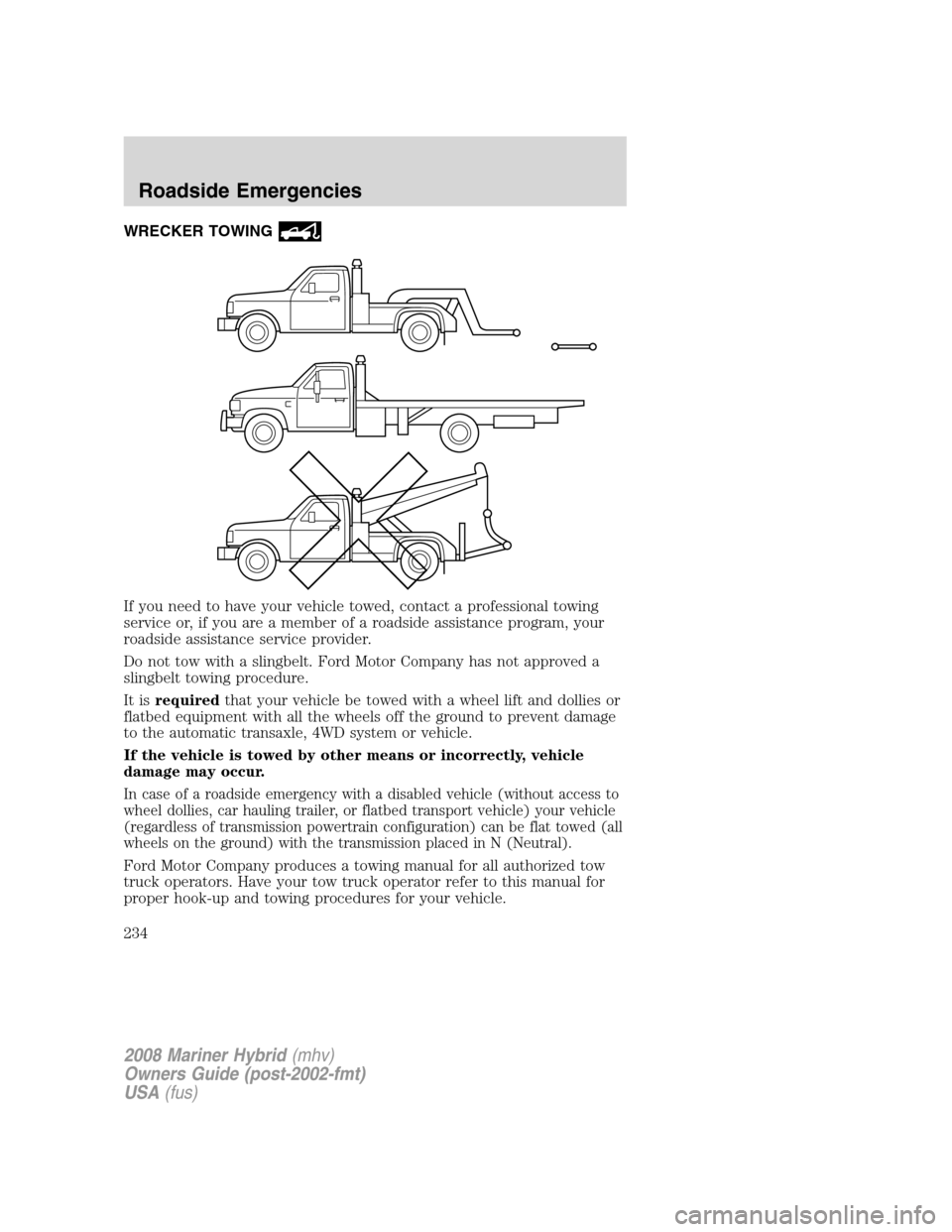 Mercury Mariner Hybrid 2008  Owners Manuals WRECKER TOWING
If you need to have your vehicle towed, contact a professional towing
service or, if you are a member of a roadside assistance program, your
roadside assistance service provider.
Do not