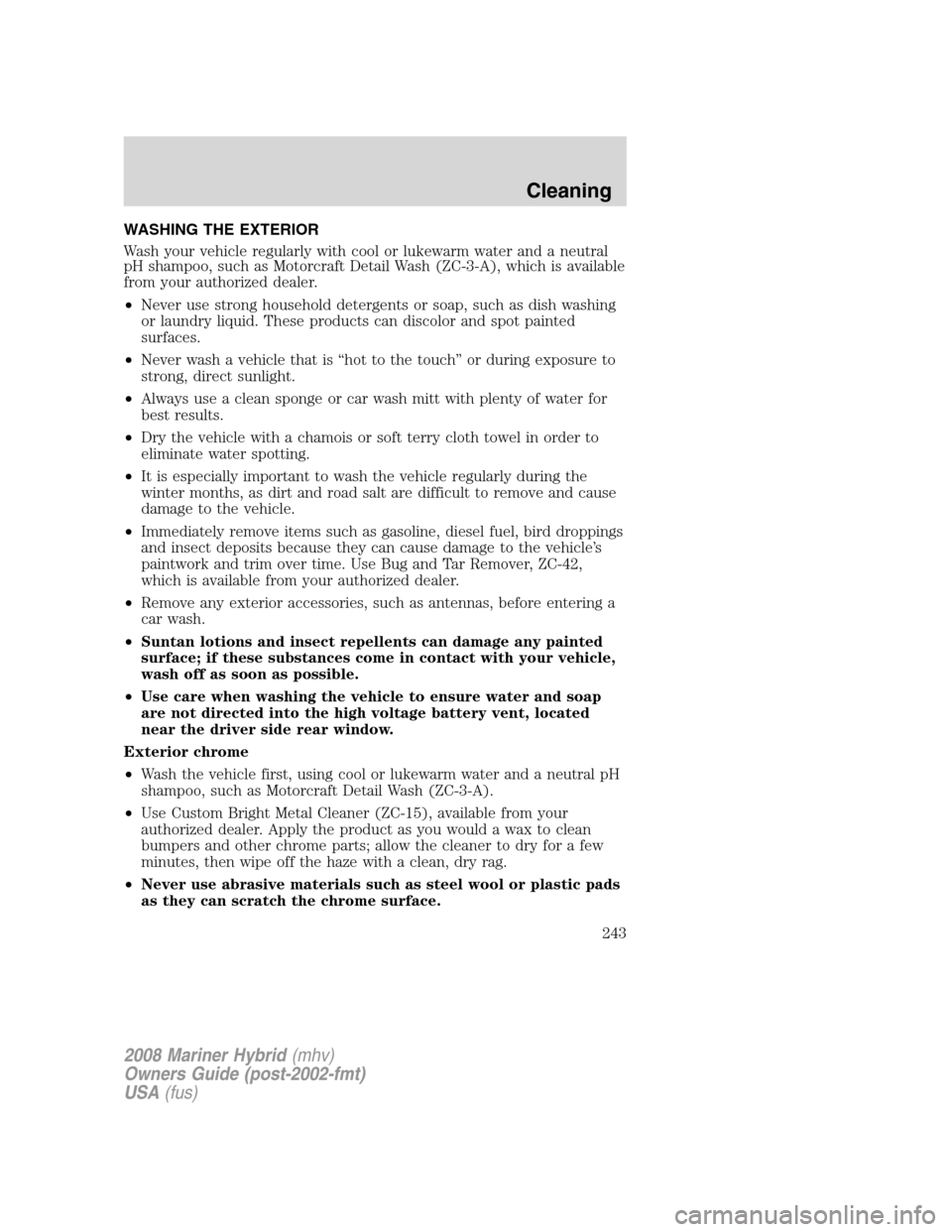 Mercury Mariner Hybrid 2008  s Service Manual WASHING THE EXTERIOR
Wash your vehicle regularly with cool or lukewarm water and a neutral
pH shampoo, such as Motorcraft Detail Wash (ZC-3-A), which is available
from your authorized dealer.
•Never