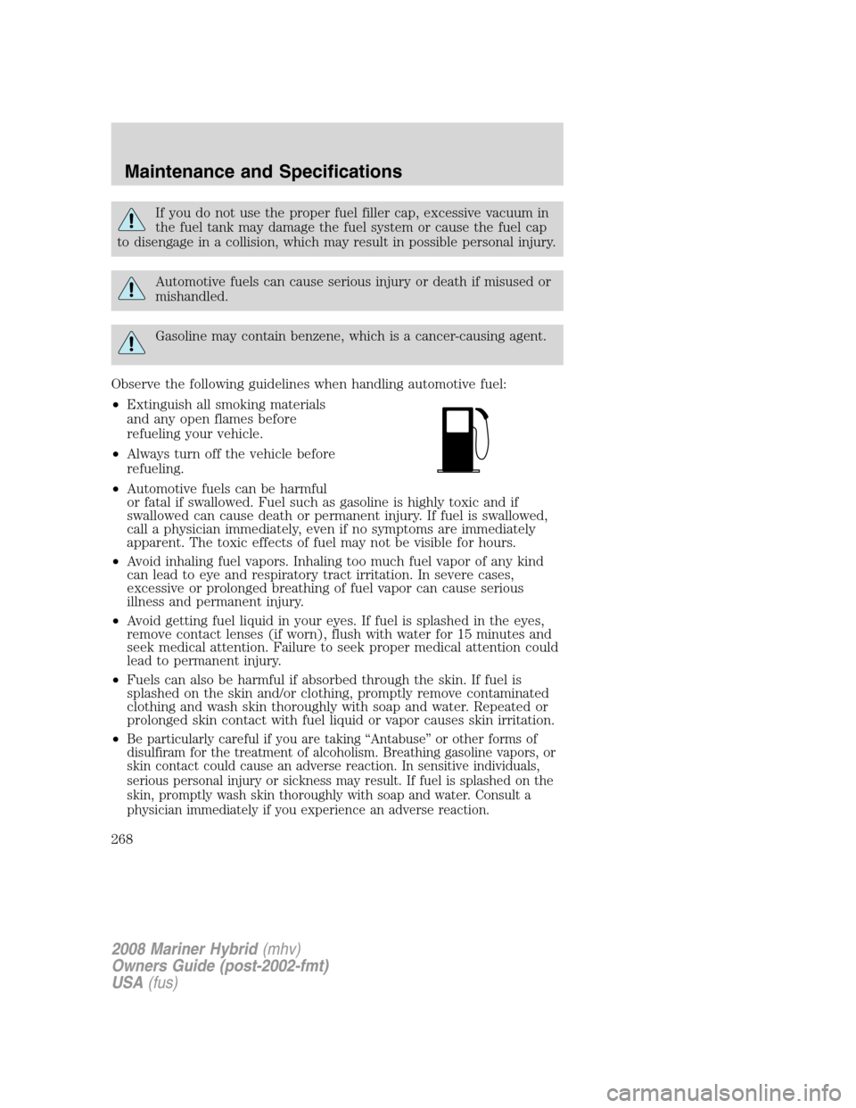 Mercury Mariner Hybrid 2008  s Owners Guide If you do not use the proper fuel filler cap, excessive vacuum in
the fuel tank may damage the fuel system or cause the fuel cap
to disengage in a collision, which may result in possible personal inju