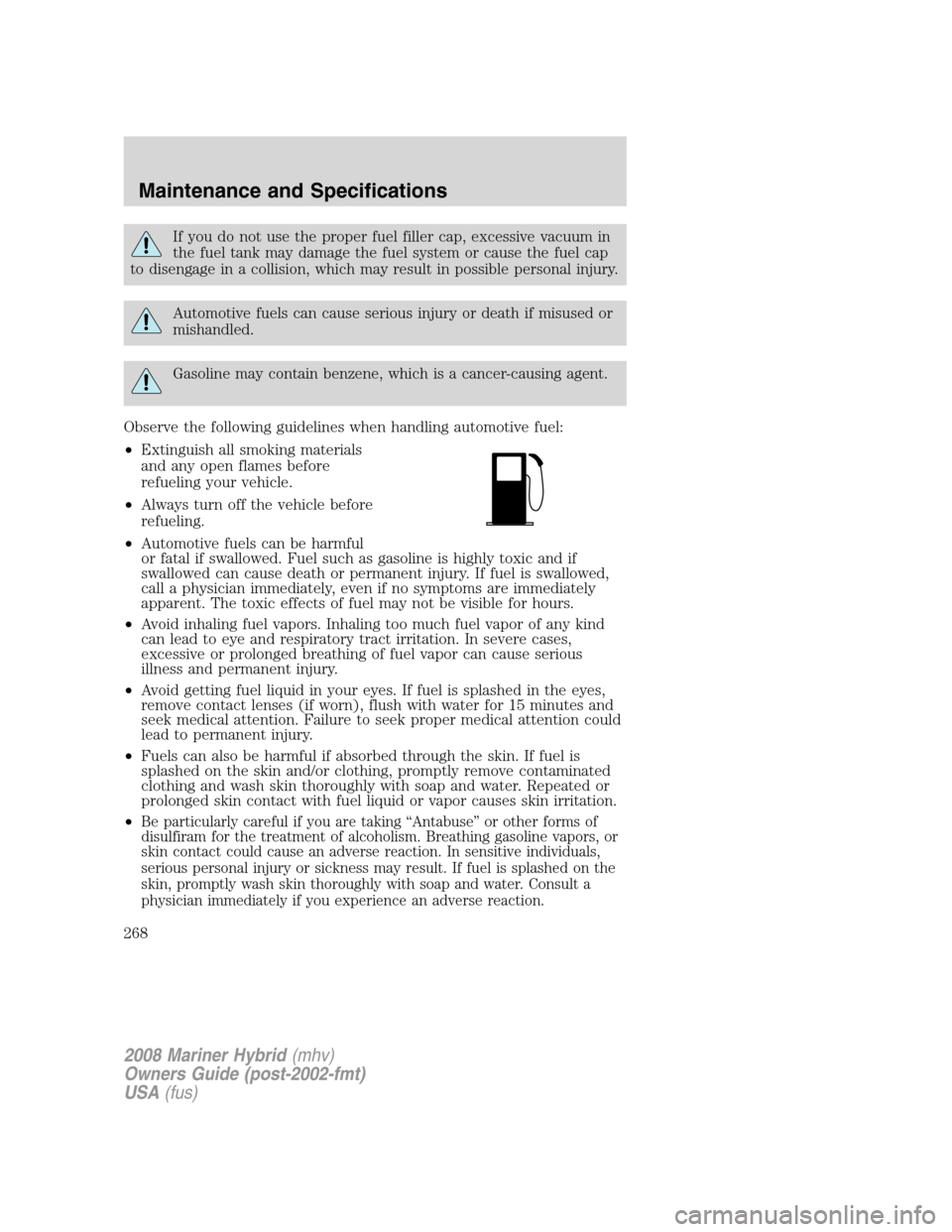 Mercury Mariner Hybrid 2008  Owners Manuals If you do not use the proper fuel filler cap, excessive vacuum in
the fuel tank may damage the fuel system or cause the fuel cap
to disengage in a collision, which may result in possible personal inju
