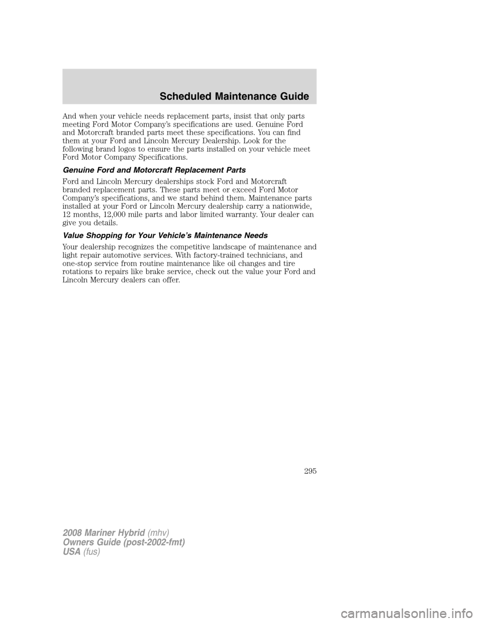 Mercury Mariner Hybrid 2008 Owners Manuals And when your vehicle needs replacement parts, insist that only parts
meeting Ford Motor Company’s specifications are used. Genuine Ford
and Motorcraft branded parts meet these specifications. You c Mercury Mariner Hybrid 2008 Owners Manuals And when your vehicle needs replacement parts, insist that only parts
meeting Ford Motor Company’s specifications are used. Genuine Ford
and Motorcraft branded parts meet these specifications. You c