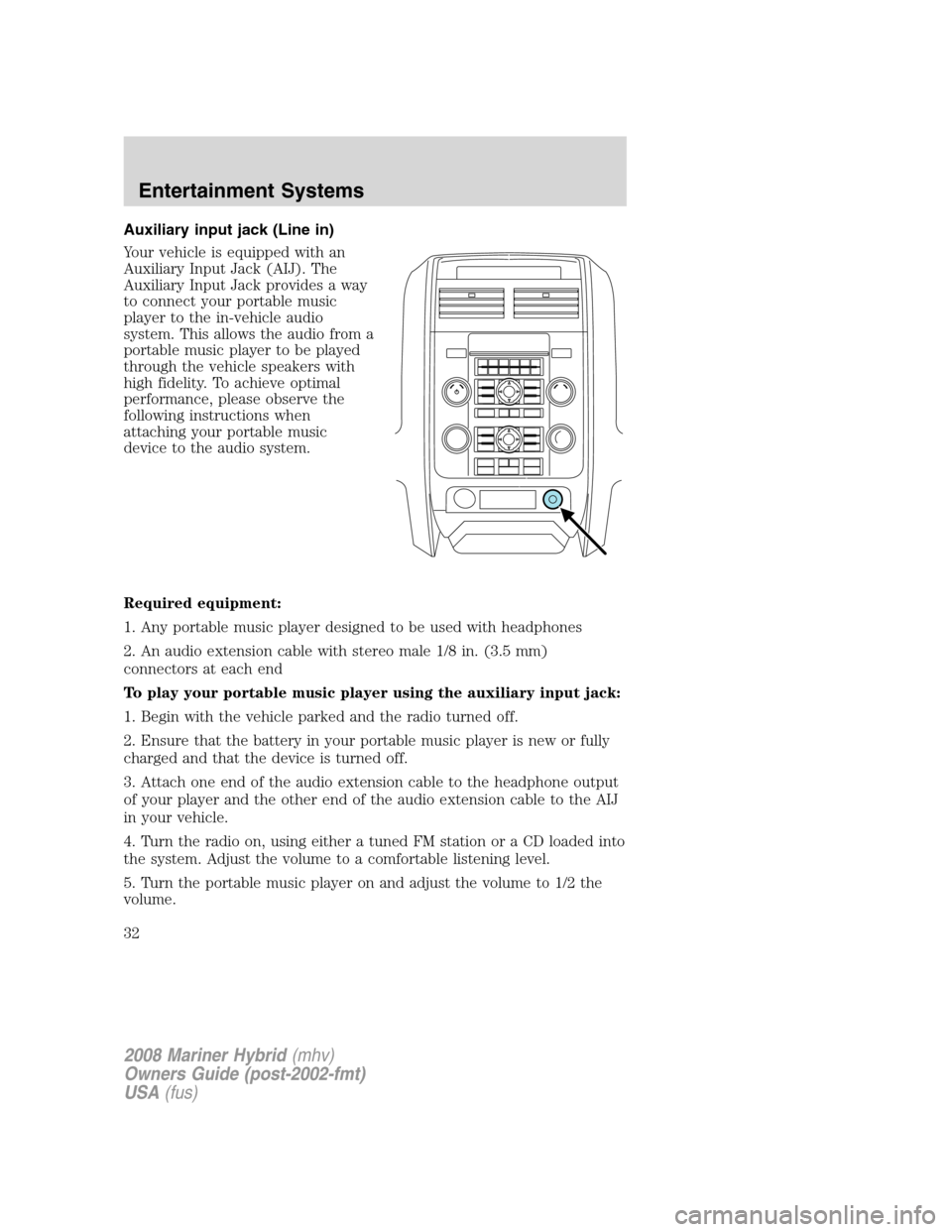 Mercury Mariner Hybrid 2008  s User Guide Auxiliary input jack (Line in)
Your vehicle is equipped with an
Auxiliary Input Jack (AIJ). The
Auxiliary Input Jack provides a way
to connect your portable music
player to the in-vehicle audio
system