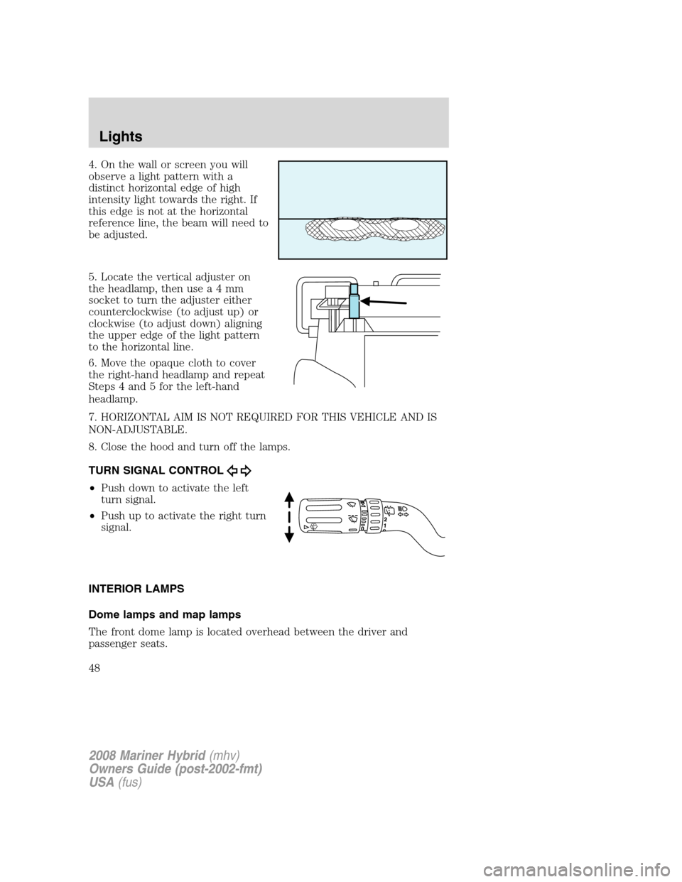 Mercury Mariner Hybrid 2008  Owners Manuals 4. On the wall or screen you will
observe a light pattern with a
distinct horizontal edge of high
intensity light towards the right. If
this edge is not at the horizontal
reference line, the beam will