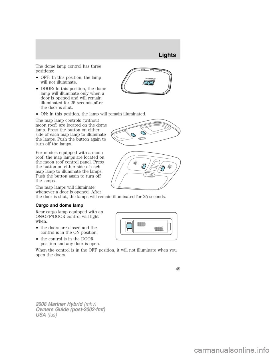 Mercury Mariner Hybrid 2008 s Owners Guide The dome lamp control has three
positions:
•OFF: In this position, the lamp
will not illuminate.
•DOOR: In this position, the dome
lamp will illuminate only when a
door is opened and will remain
i Mercury Mariner Hybrid 2008 s Owners Guide The dome lamp control has three
positions:
•OFF: In this position, the lamp
will not illuminate.
•DOOR: In this position, the dome
lamp will illuminate only when a
door is opened and will remain
i