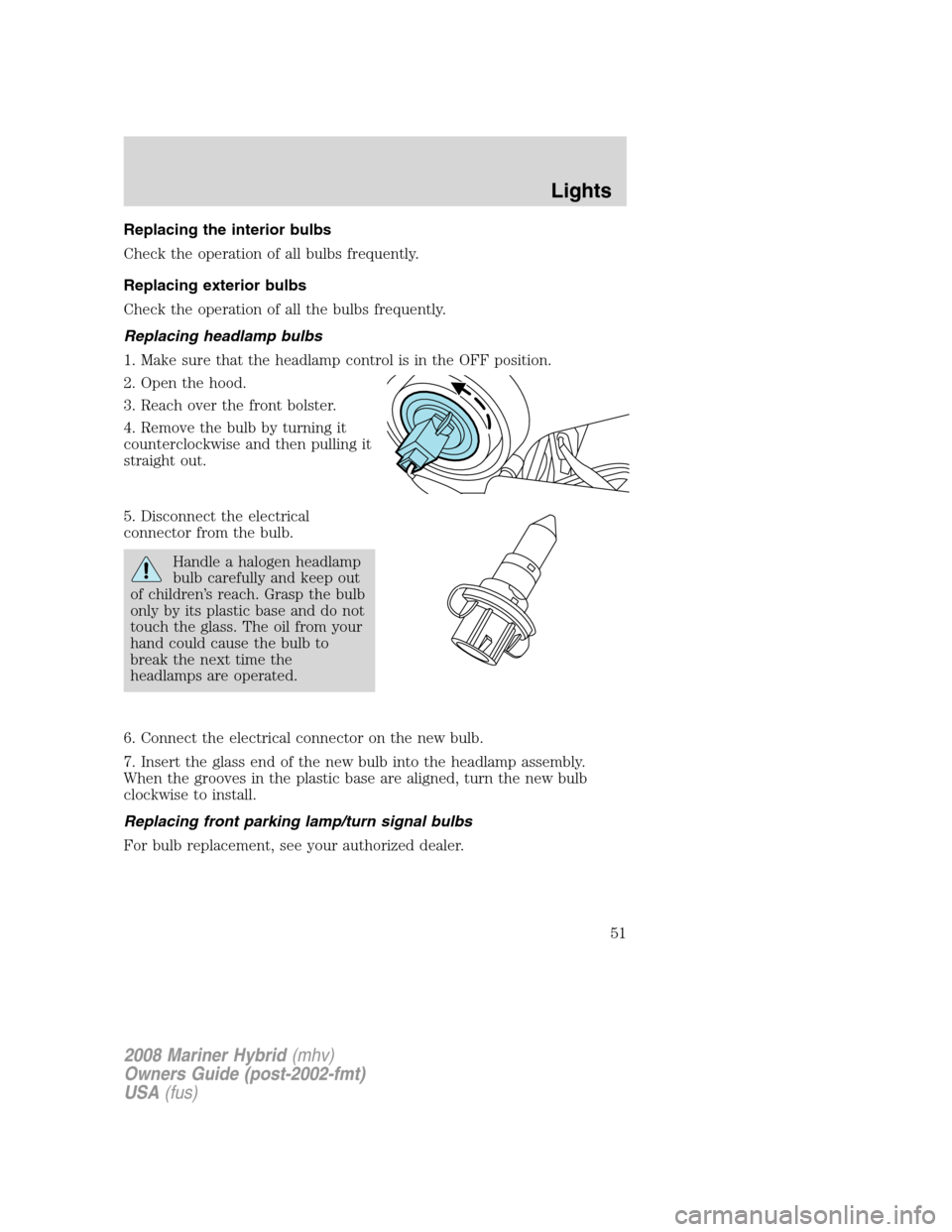 Mercury Mariner Hybrid 2008  Owners Manuals Replacing the interior bulbs
Check the operation of all bulbs frequently.
Replacing exterior bulbs
Check the operation of all the bulbs frequently.
Replacing headlamp bulbs
1. Make sure that the headl