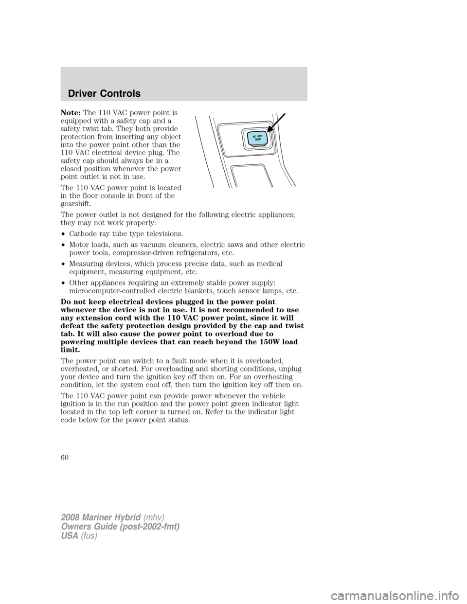 Mercury Mariner Hybrid 2008 s Owners Guide Note:The 110 VAC power point is
equipped with a safety cap and a
safety twist tab. They both provide
protection from inserting any object
into the power point other than the
110 VAC electrical device Mercury Mariner Hybrid 2008 s Owners Guide Note:The 110 VAC power point is
equipped with a safety cap and a
safety twist tab. They both provide
protection from inserting any object
into the power point other than the
110 VAC electrical device