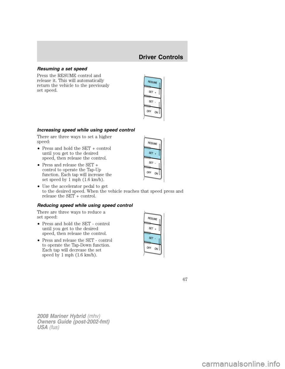 Mercury Mariner Hybrid 2008 s Repair Manual Resuming a set speed
Press the RESUME control and
release it. This will automatically
return the vehicle to the previously
set speed.
Increasing speed while using speed control
There are three ways to Mercury Mariner Hybrid 2008 s Repair Manual Resuming a set speed
Press the RESUME control and
release it. This will automatically
return the vehicle to the previously
set speed.
Increasing speed while using speed control
There are three ways to