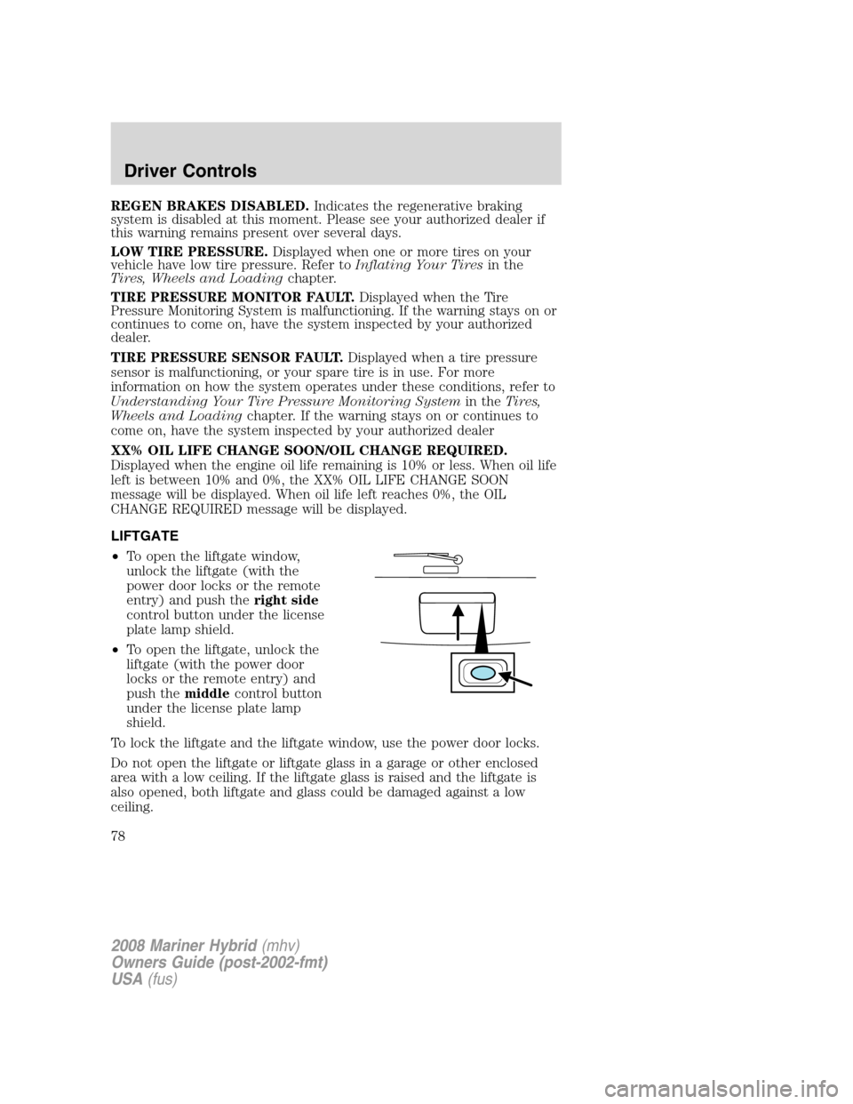 Mercury Mariner Hybrid 2008  s User Guide REGEN BRAKES DISABLED.Indicates the regenerative braking
system is disabled at this moment. Please see your authorized dealer if
this warning remains present over several days.
LOW TIRE PRESSURE.Displ