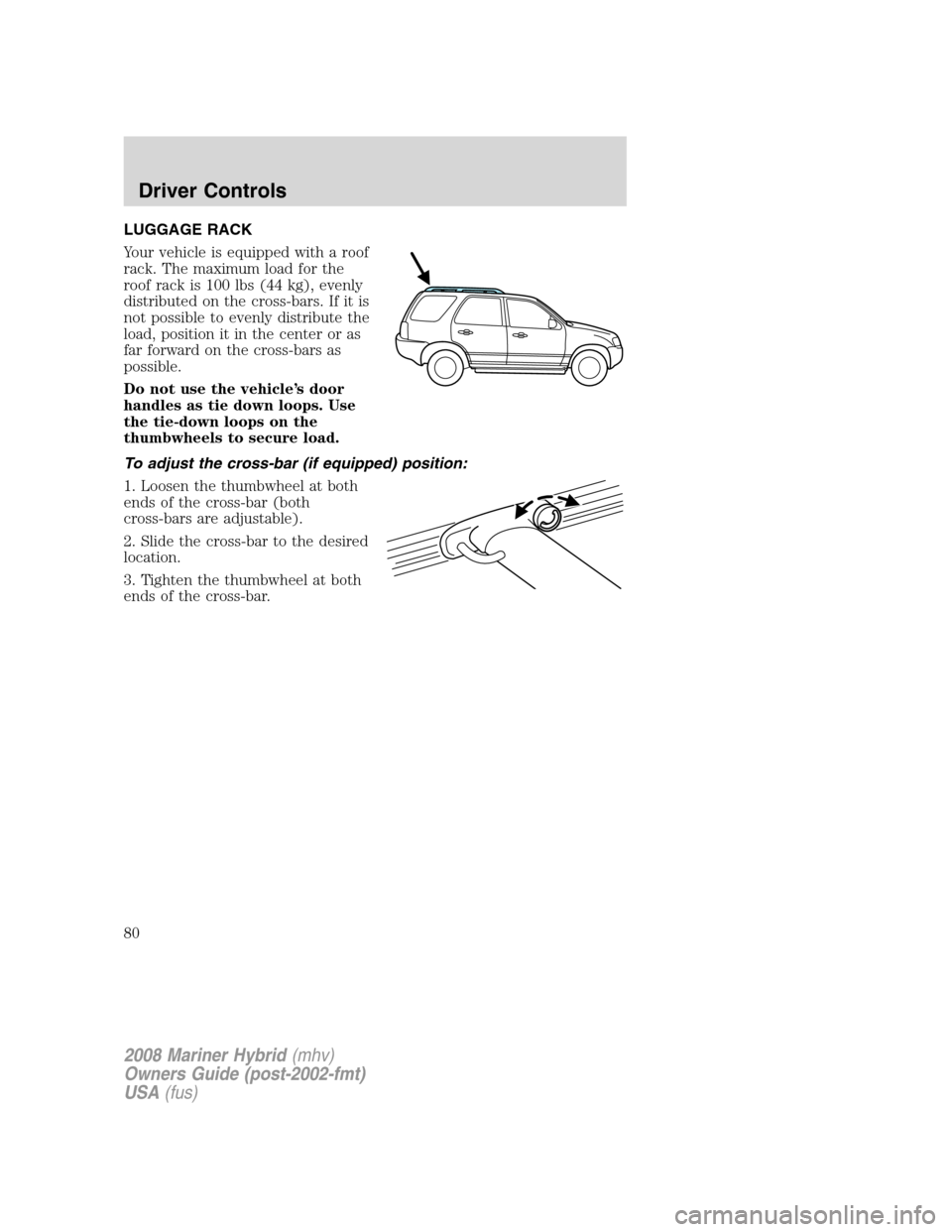 Mercury Mariner Hybrid 2008 s Manual PDF LUGGAGE RACK
Your vehicle is equipped with a roof
rack. The maximum load for the
roof rack is 100 lbs (44 kg), evenly
distributed on the cross-bars. If it is
not possible to evenly distribute the
load Mercury Mariner Hybrid 2008 s Manual PDF LUGGAGE RACK
Your vehicle is equipped with a roof
rack. The maximum load for the
roof rack is 100 lbs (44 kg), evenly
distributed on the cross-bars. If it is
not possible to evenly distribute the
load