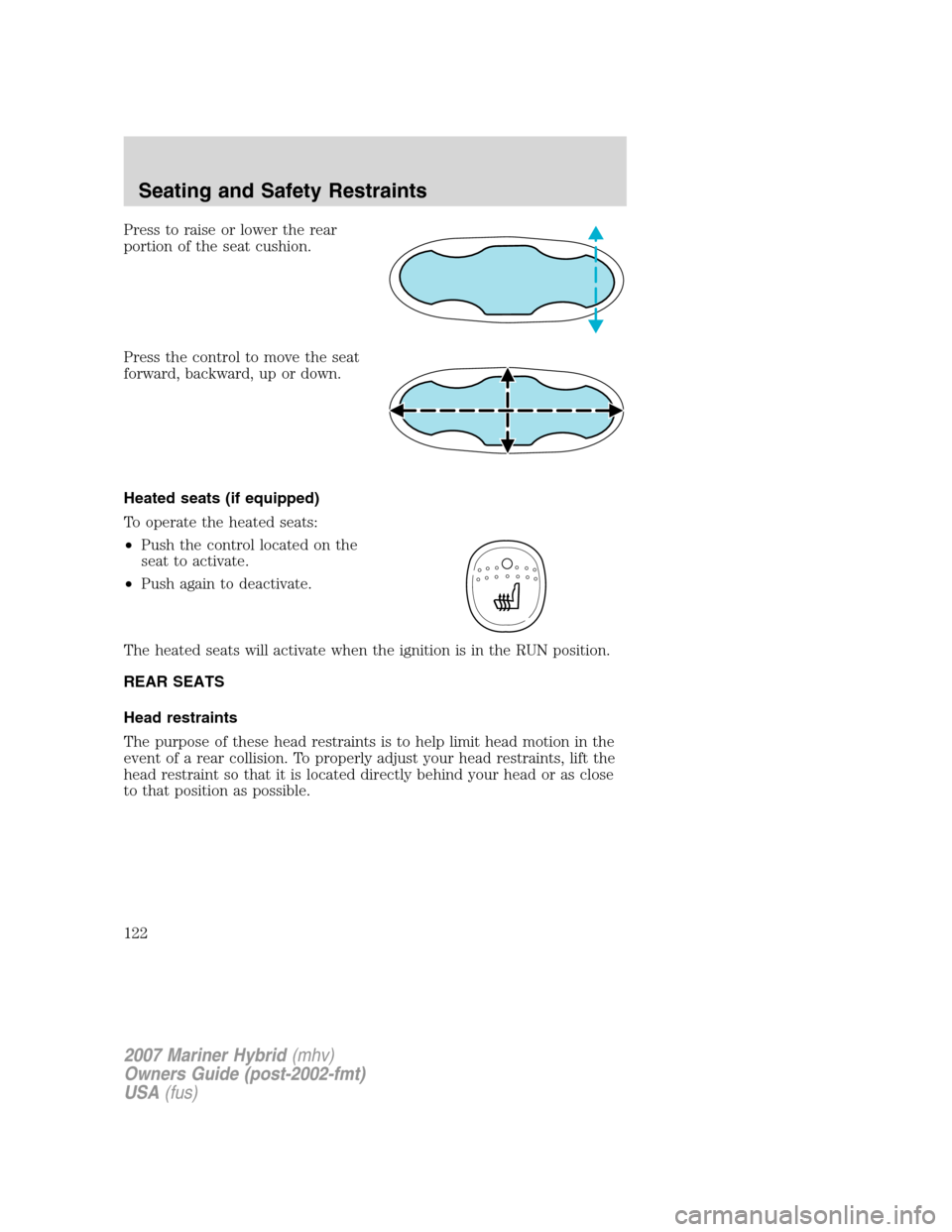 Mercury Mariner Hybrid 2007  s Owners Guide Press to raise or lower the rear
portion of the seat cushion.
Press the control to move the seat
forward, backward, up or down.
Heated seats (if equipped)
To operate the heated seats:
•Push the cont