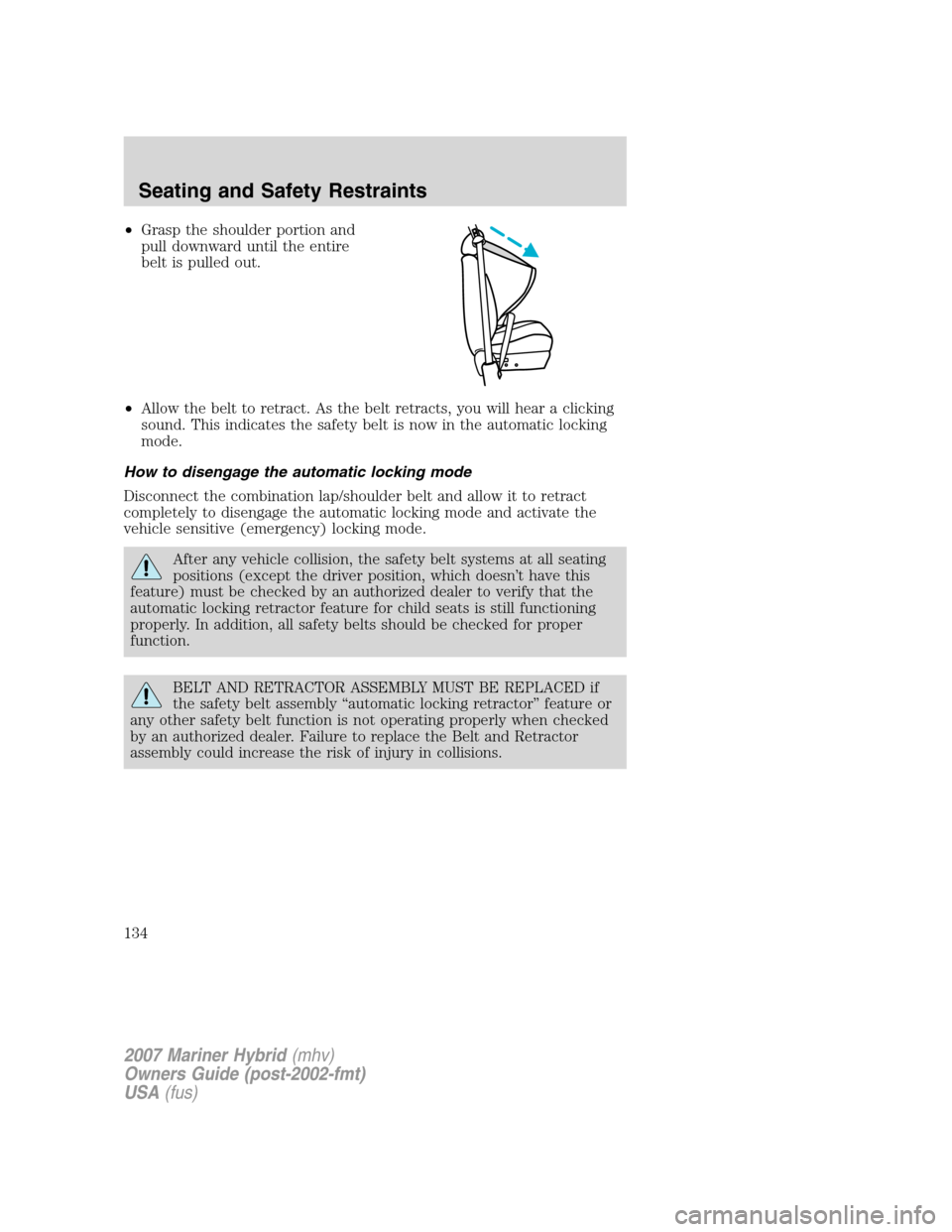 Mercury Mariner Hybrid 2007  Owners Manuals •Grasp the shoulder portion and
pull downward until the entire
belt is pulled out.
•Allow the belt to retract. As the belt retracts, you will hear a clicking
sound. This indicates the safety belt 
