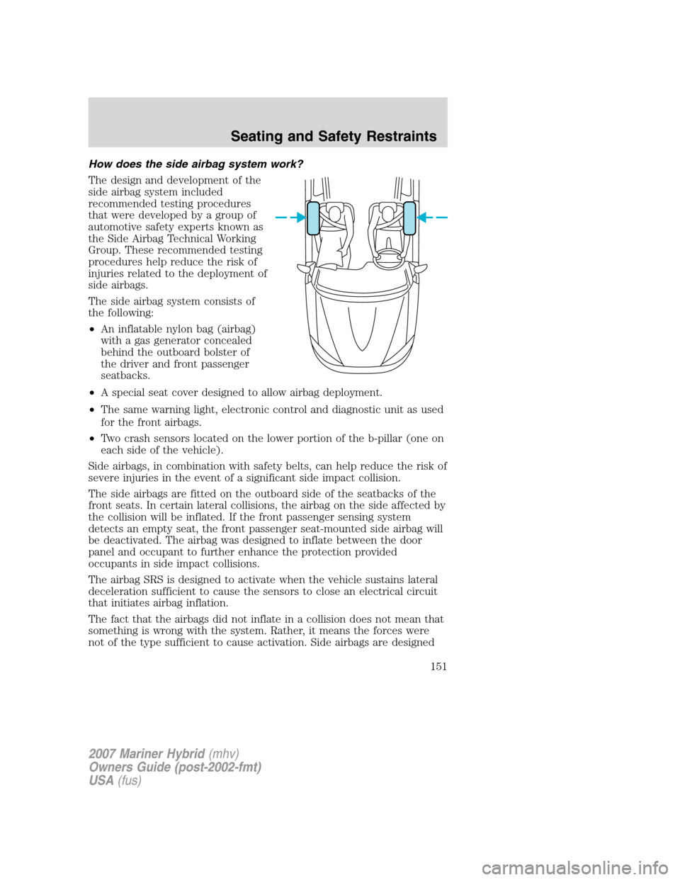 Mercury Mariner Hybrid 2007  s User Guide How does the side airbag system work?
The design and development of the
side airbag system included
recommended testing procedures
that were developed by a group of
automotive safety experts known as
