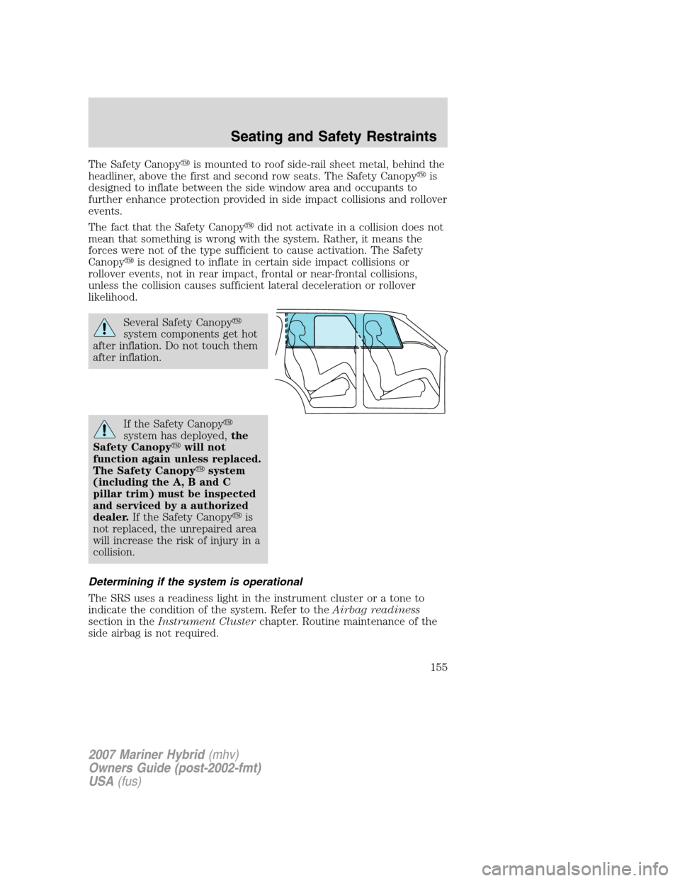 Mercury Mariner Hybrid 2007  s Repair Manual The Safety Canopyis mounted to roof side-rail sheet metal, behind the
headliner, above the first and second row seats. The Safety Canopyis
designed to inflate between the side window area and occupa