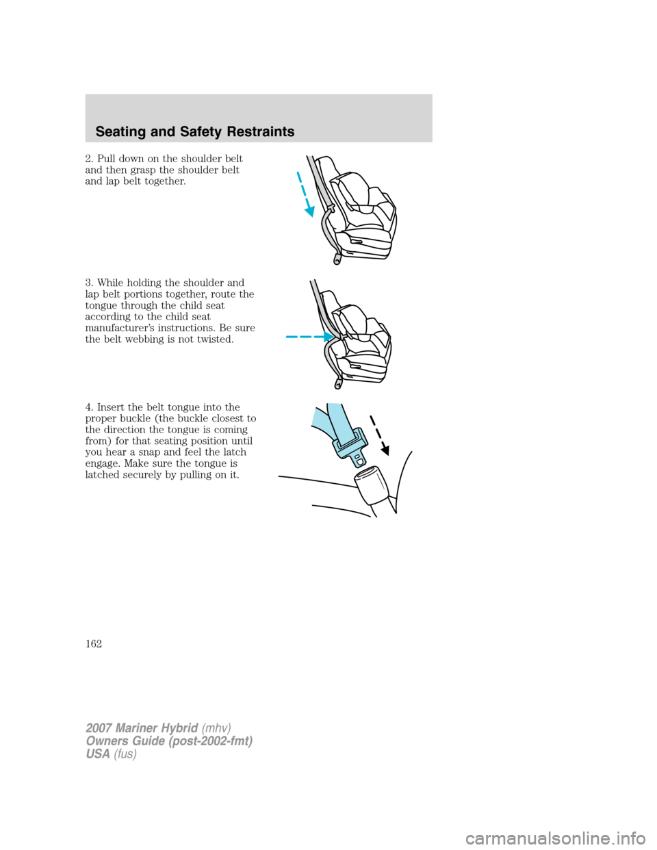 Mercury Mariner Hybrid 2007  Owners Manuals 2. Pull down on the shoulder belt
and then grasp the shoulder belt
and lap belt together.
3. While holding the shoulder and
lap belt portions together, route the
tongue through the child seat
accordin