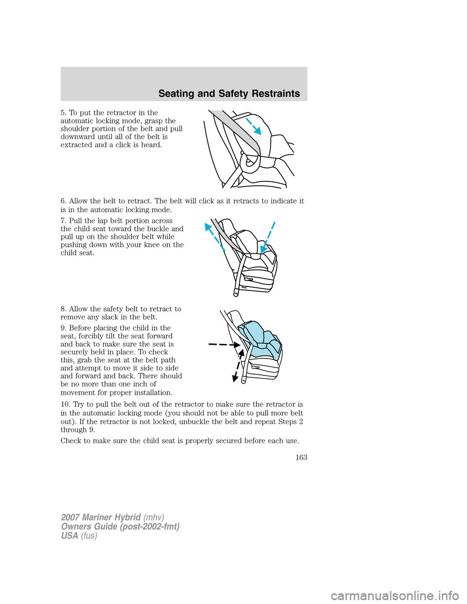 Mercury Mariner Hybrid 2007  Owners Manuals 5. To put the retractor in the
automatic locking mode, grasp the
shoulder portion of the belt and pull
downward until all of the belt is
extracted and a click is heard.
6. Allow the belt to retract. T