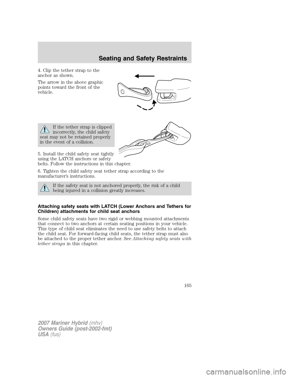 Mercury Mariner Hybrid 2007  Owners Manuals 4. Clip the tether strap to the
anchor as shown.
The arrow in the above graphic
points toward the front of the
vehicle.
If the tether strap is clipped
incorrectly, the child safety
seat may not be ret