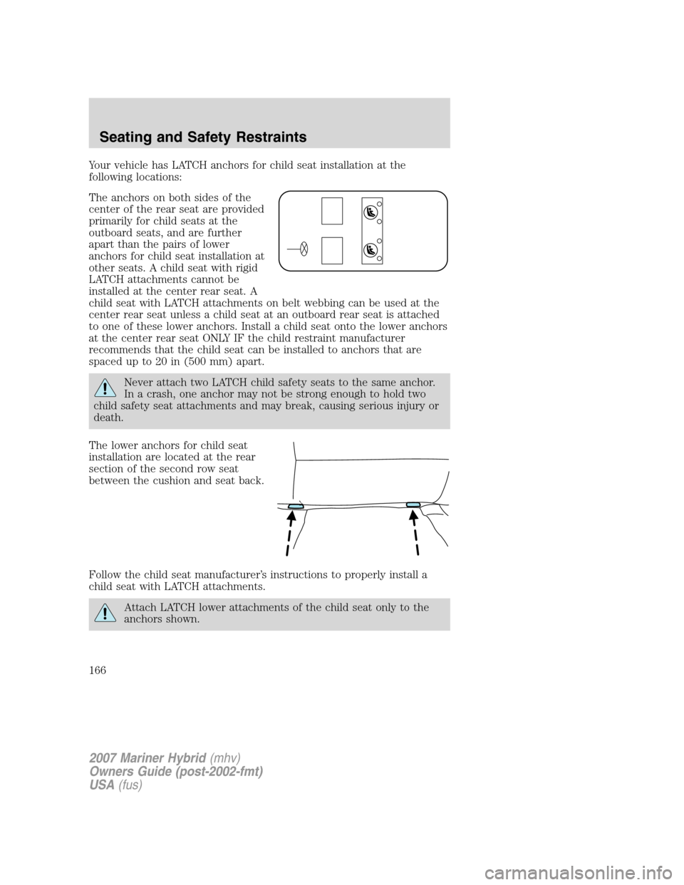 Mercury Mariner Hybrid 2007  Owners Manuals Your vehicle has LATCH anchors for child seat installation at the
following locations:
The anchors on both sides of the
center of the rear seat are provided
primarily for child seats at the
outboard s