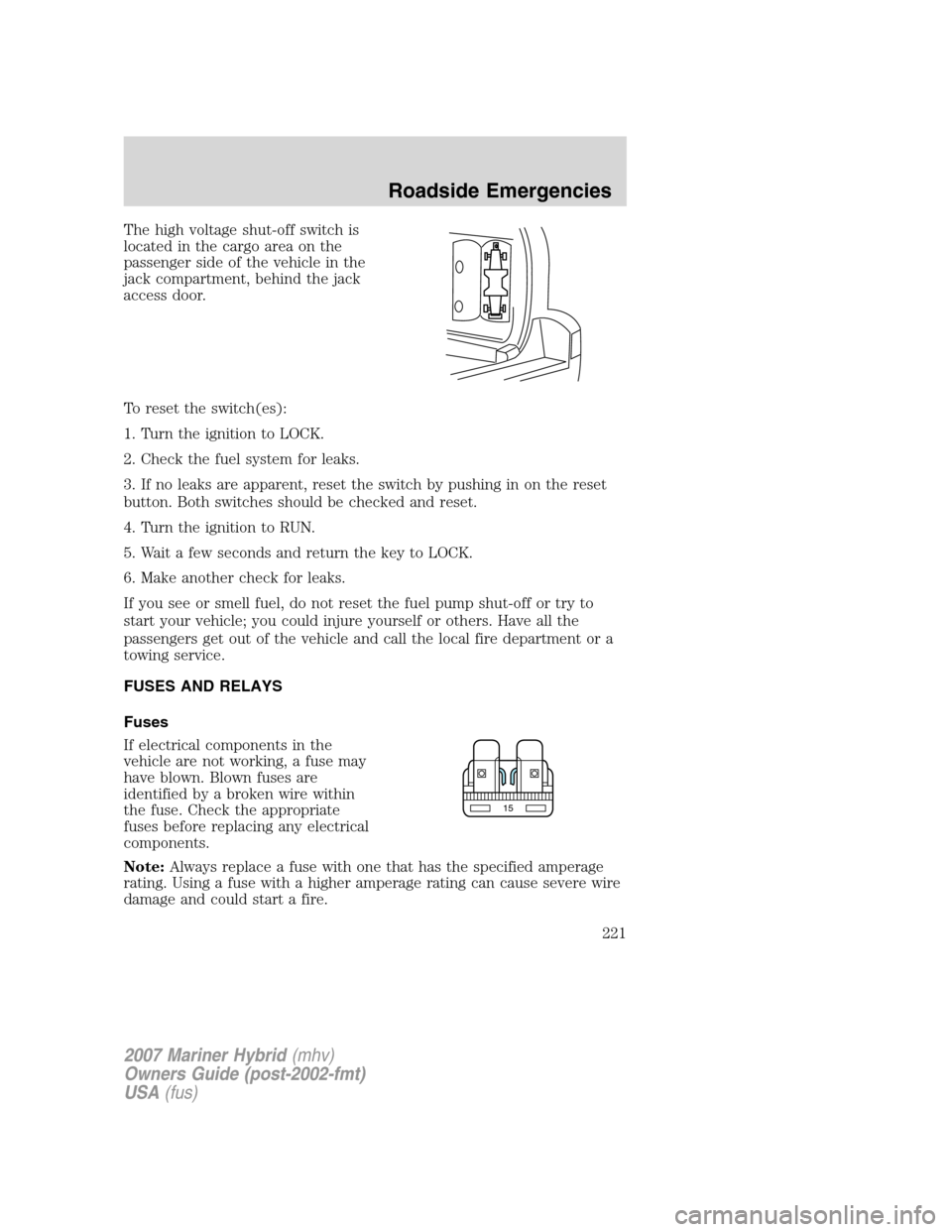 Mercury Mariner Hybrid 2007  Owners Manuals The high voltage shut-off switch is
located in the cargo area on the
passenger side of the vehicle in the
jack compartment, behind the jack
access door.
To reset the switch(es):
1. Turn the ignition t