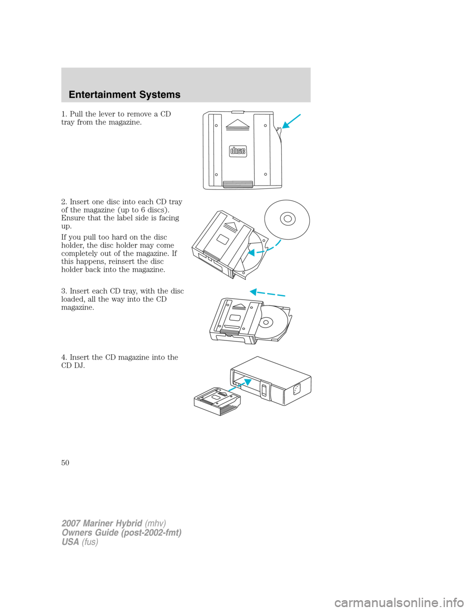 Mercury Mariner Hybrid 2007  s Service Manual 1. Pull the lever to remove a CD
tray from the magazine.
2. Insert one disc into each CD tray
of the magazine (up to 6 discs).
Ensure that the label side is facing
up.
If you pull too hard on the disc
