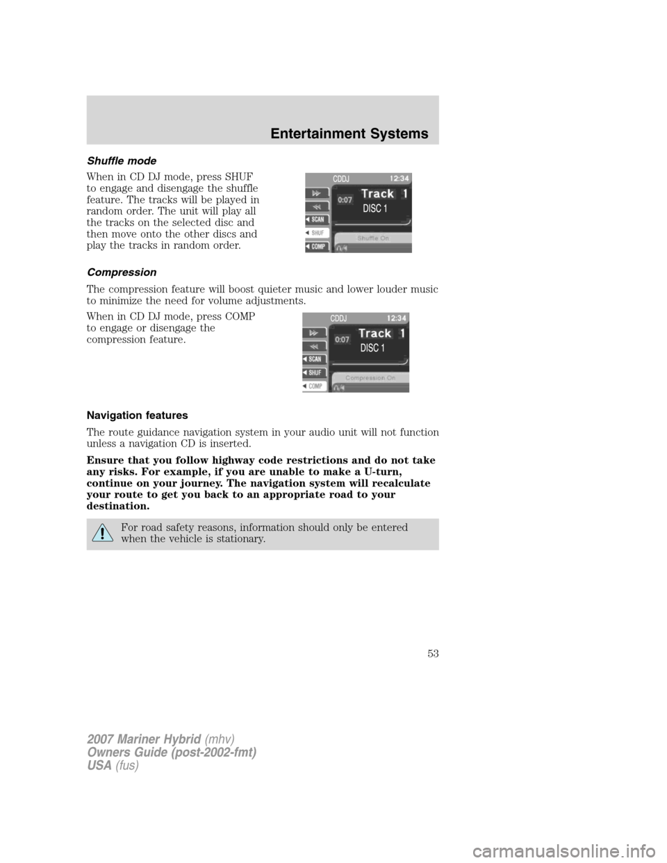 Mercury Mariner Hybrid 2007 s User Guide Shuffle mode
When in CD DJ mode, press SHUF
to engage and disengage the shuffle
feature. The tracks will be played in
random order. The unit will play all
the tracks on the selected disc and
then move Mercury Mariner Hybrid 2007 s User Guide Shuffle mode
When in CD DJ mode, press SHUF
to engage and disengage the shuffle
feature. The tracks will be played in
random order. The unit will play all
the tracks on the selected disc and
then move