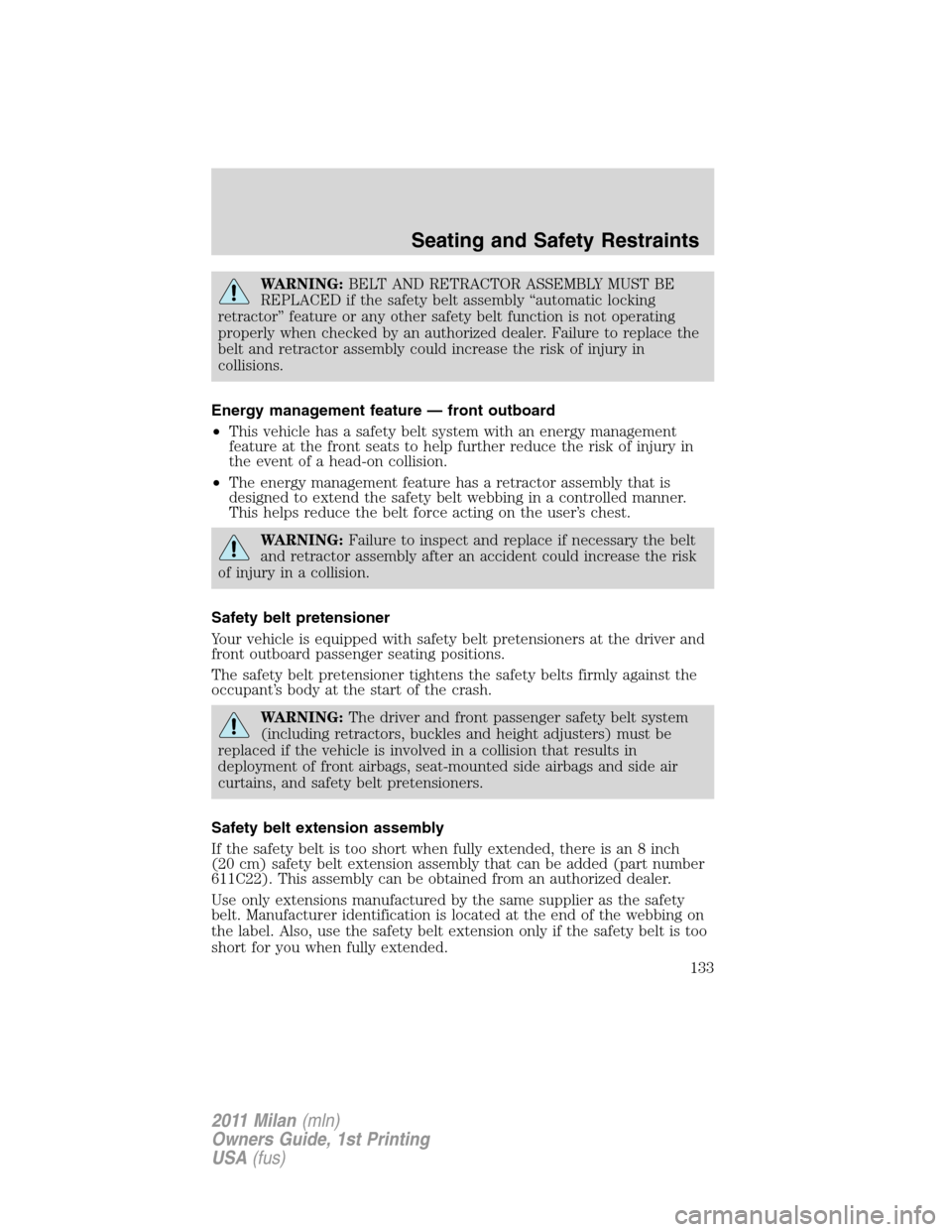 Mercury Milan 2011  Owners Manuals WARNING:BELT AND RETRACTOR ASSEMBLY MUST BE
REPLACED if the safety belt assembly “automatic locking
retractor” feature or any other safety belt function is not operating
properly when checked by a