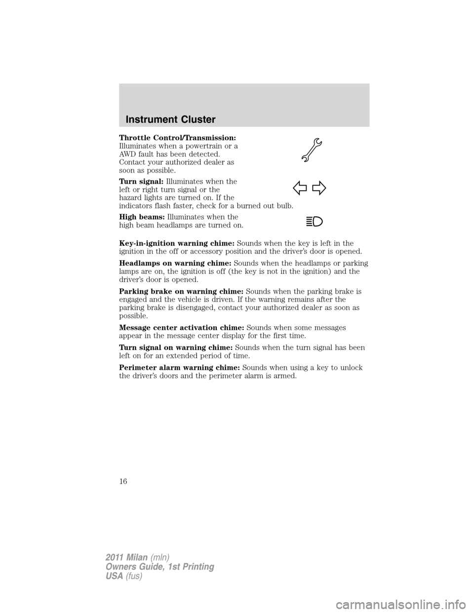 Mercury Milan 2011  Owners Manuals Throttle Control/Transmission:
Illuminates when a powertrain or a
AWD fault has been detected.
Contact your authorized dealer as
soon as possible.
Turn signal:Illuminates when the
left or right turn s