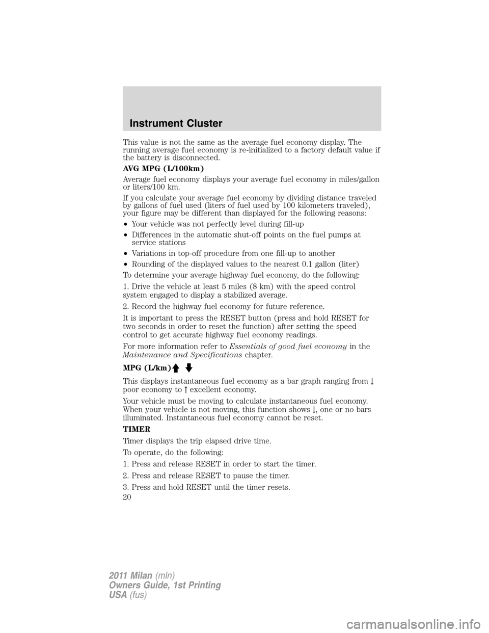 Mercury Milan 2011  s User Guide This value is not the same as the average fuel economy display. The
running average fuel economy is re-initialized to a factory default value if
the battery is disconnected.
AVG MPG (L/100km)
Average 