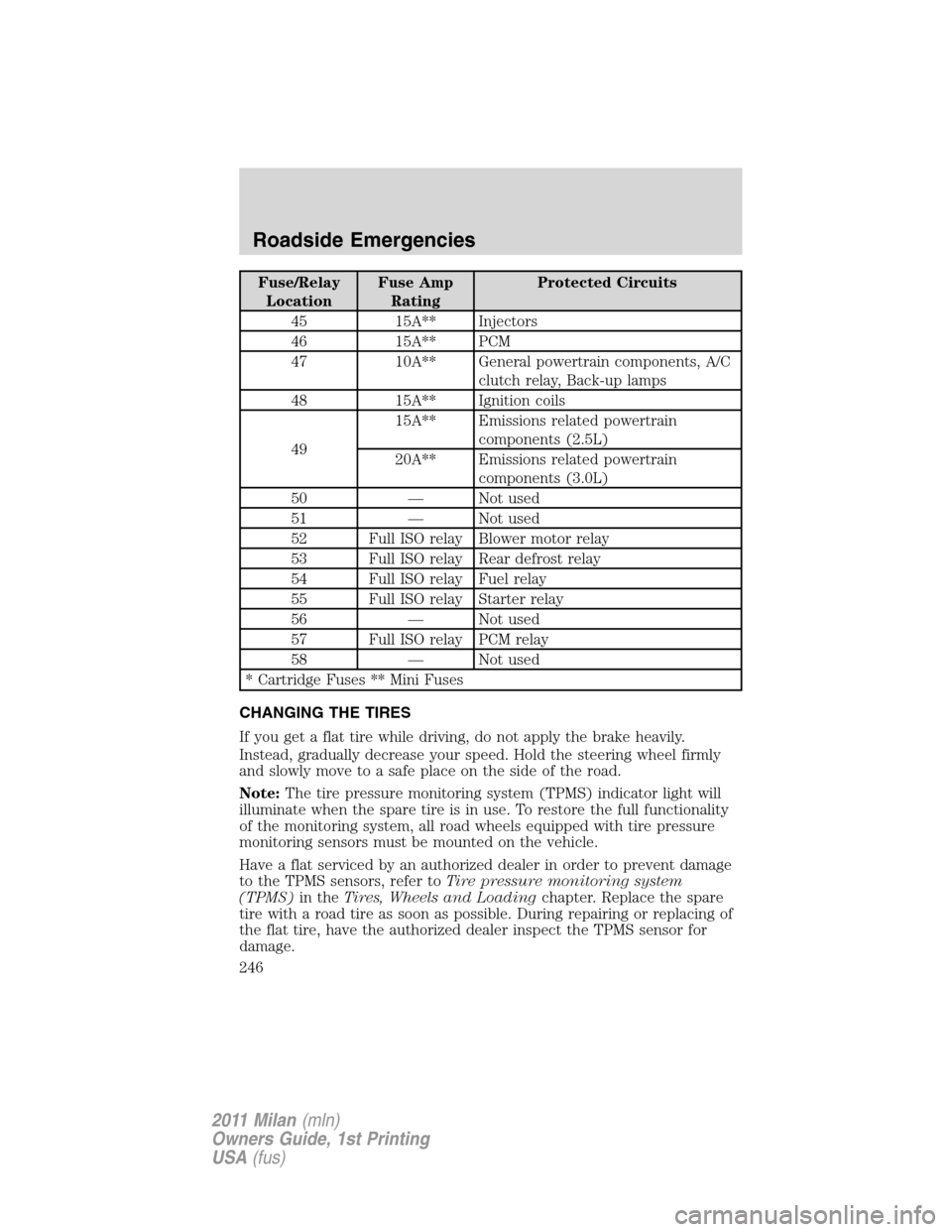 Mercury Milan 2011  Owners Manuals Fuse/Relay
LocationFuse Amp
RatingProtected Circuits
45 15A** Injectors
46 15A** PCM
47 10A** General powertrain components, A/C
clutch relay, Back-up lamps
48 15A** Ignition coils
4915A** Emissions r