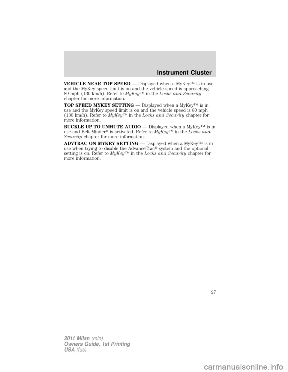 Mercury Milan 2011  s Owners Guide VEHICLE NEAR TOP SPEED— Displayed when a MyKey™ is in use
and the MyKey speed limit is on and the vehicle speed is approaching
80 mph (130 km/h). Refer toMyKey™in theLocks and Security
chapter f