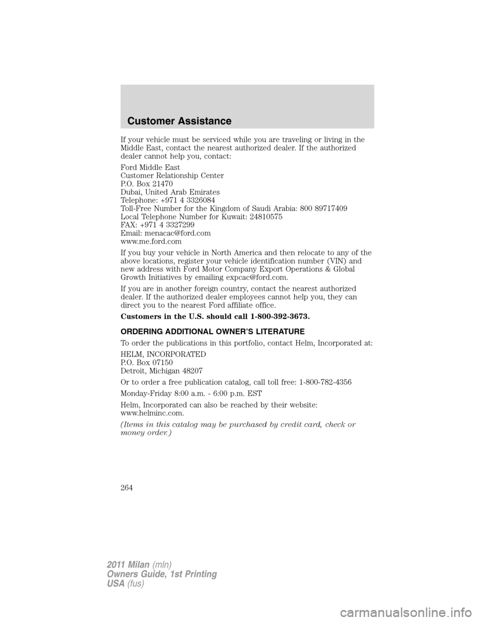 Mercury Milan 2011  Owners Manuals If your vehicle must be serviced while you are traveling or living in the
Middle East, contact the nearest authorized dealer. If the authorized
dealer cannot help you, contact:
Ford Middle East
Custom