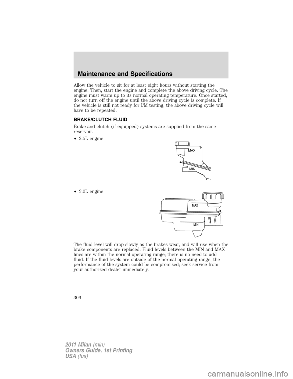 Mercury Milan 2011  s Manual Online Allow the vehicle to sit for at least eight hours without starting the
engine. Then, start the engine and complete the above driving cycle. The
engine must warm up to its normal operating temperature.