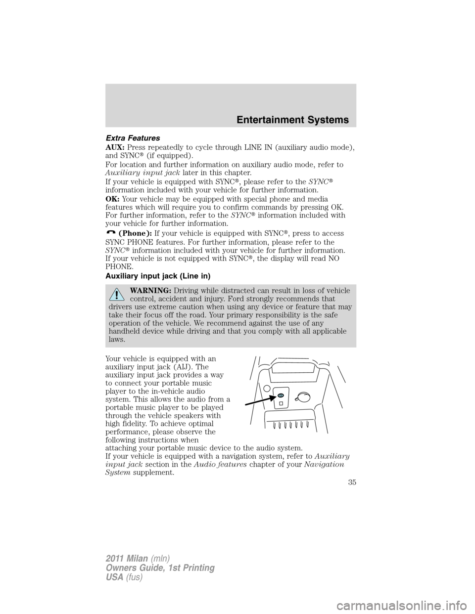 Mercury Milan 2011  Owners Manuals Extra Features
AUX:Press repeatedly to cycle through LINE IN (auxiliary audio mode),
and SYNC(if equipped).
For location and further information on auxiliary audio mode, refer to
Auxiliary input jack