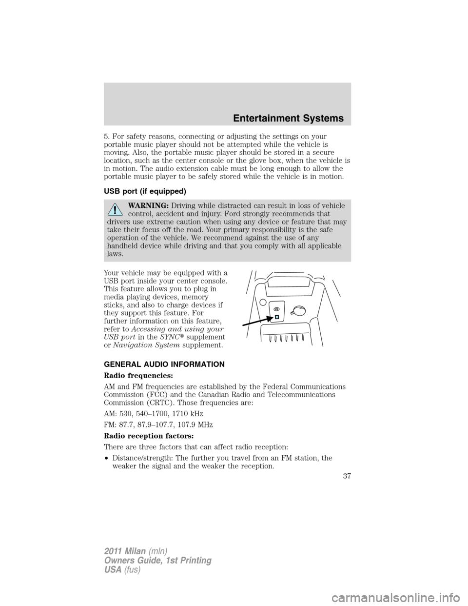 Mercury Milan 2011  Owners Manuals 5. For safety reasons, connecting or adjusting the settings on your
portable music player should not be attempted while the vehicle is
moving. Also, the portable music player should be stored in a sec