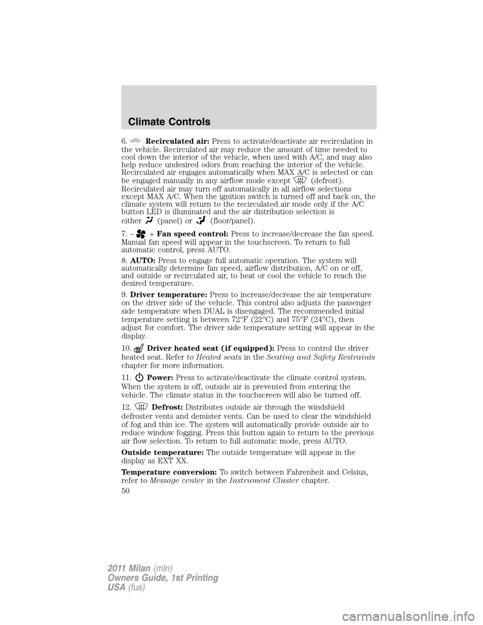 Mercury Milan 2011  s Service Manual 6.Recirculated air:Press to activate/deactivate air recirculation in
the vehicle. Recirculated air may reduce the amount of time needed to
cool down the interior of the vehicle, when used with A/C, an