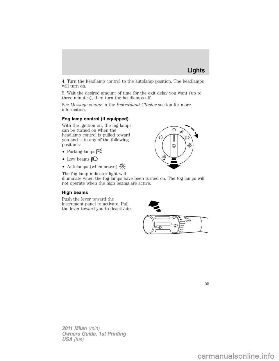 Mercury Milan 2011  Owners Manuals 4. Turn the headlamp control to the autolamp position. The headlamps
will turn on.
5. Wait the desired amount of time for the exit delay you want (up to
three minutes), then turn the headlamps off.
Se