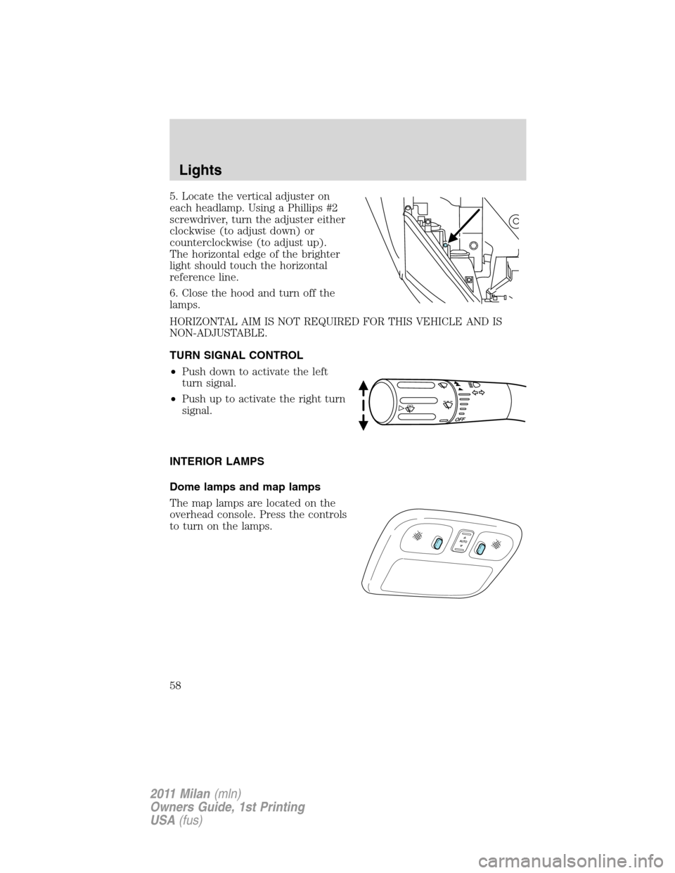 Mercury Milan 2011  Owners Manuals 5. Locate the vertical adjuster on
each headlamp. Using a Phillips #2
screwdriver, turn the adjuster either
clockwise (to adjust down) or
counterclockwise (to adjust up).
The horizontal edge of the br