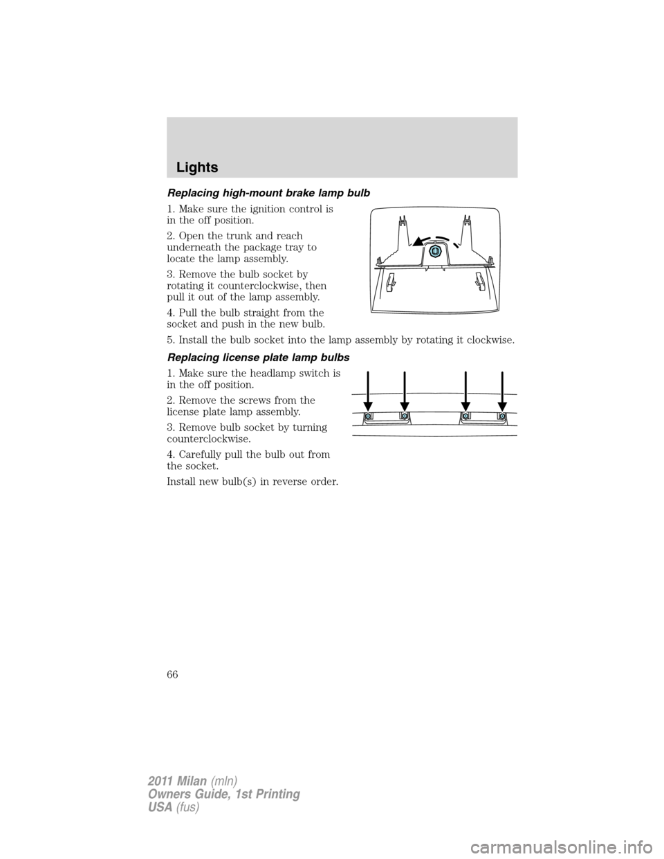 Mercury Milan 2011  Owners Manuals Replacing high-mount brake lamp bulb
1. Make sure the ignition control is
in the off position.
2. Open the trunk and reach
underneath the package tray to
locate the lamp assembly.
3. Remove the bulb s