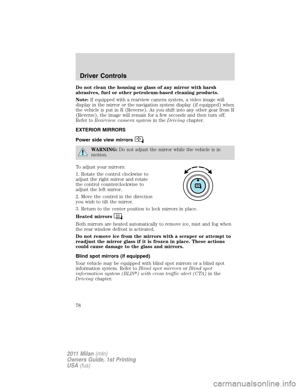 Mercury Milan 2011  Owners Manuals Do not clean the housing or glass of any mirror with harsh
abrasives, fuel or other petroleum-based cleaning products.
Note:If equipped with a rearview camera system, a video image will
display in the