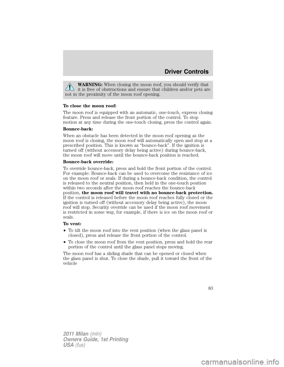 Mercury Milan 2011  s Owners Guide WARNING:When closing the moon roof, you should verify that
it is free of obstructions and ensure that children and/or pets are
not in the proximity of the moon roof opening.
To close the moon roof:
Th